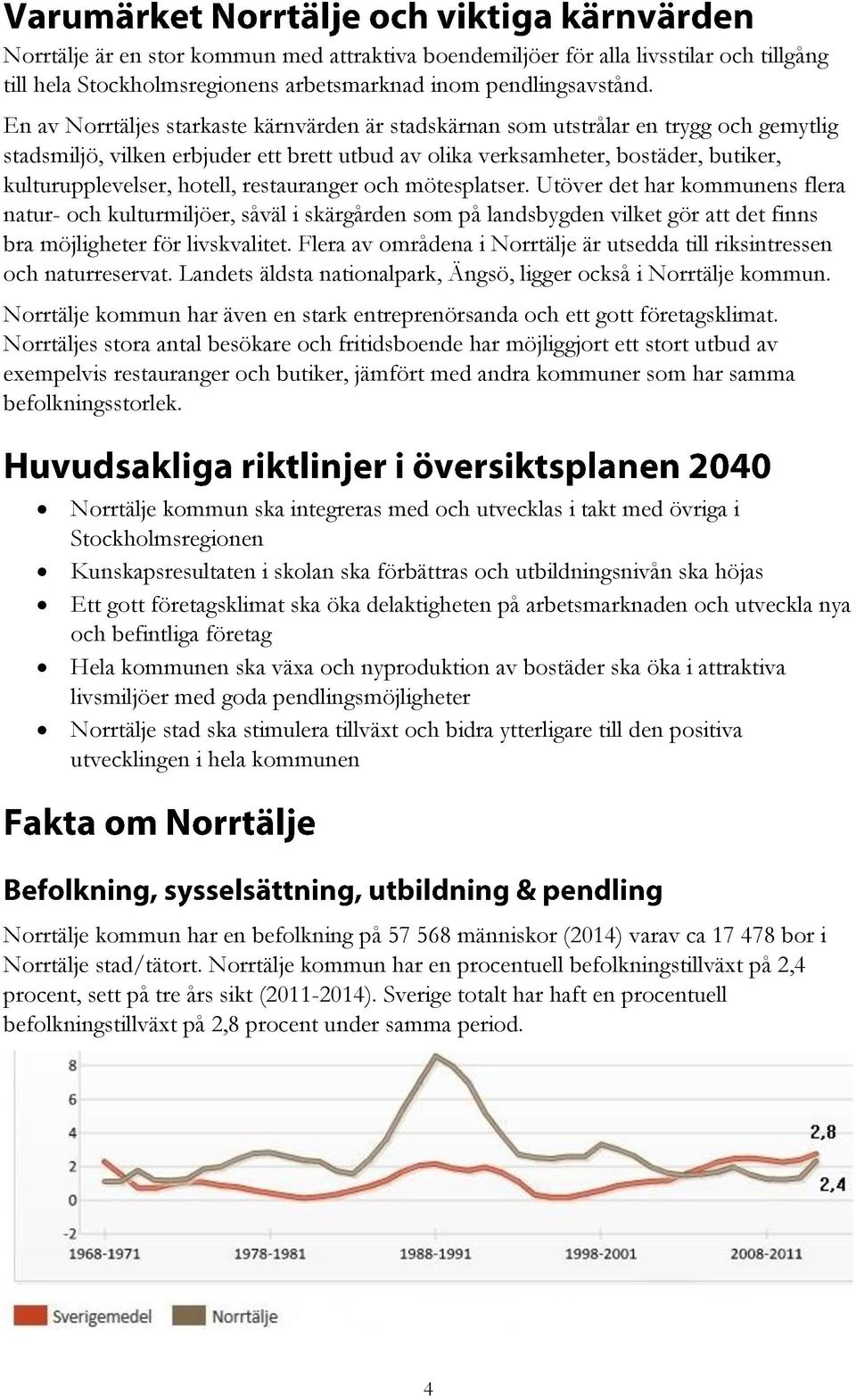 hotell, restauranger och mötesplatser. Utöver det har kommunens flera natur- och kulturmiljöer, såväl i skärgården som på landsbygden vilket gör att det finns bra möjligheter för livskvalitet.