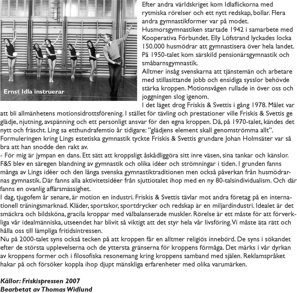 På 1950-talet kom särskild pensionärsgymnastik och småbarnsgymnastik. Alltmer insåg svenskarna att tjänstemän och arbetare med stillasittande jobb och ensidiga sysslor behövde stärka kroppen.