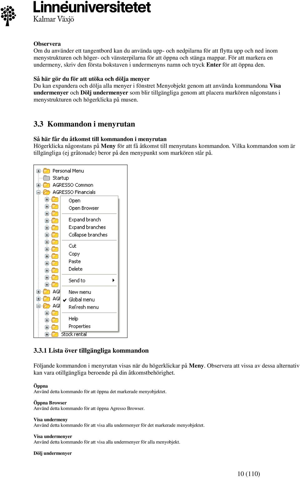 Så här gör du för att utöka och dölja menyer Du kan expandera och dölja alla menyer i fönstret Menyobjekt genom att använda kommandona Visa undermenyer och Dölj undermenyer som blir tillgängliga