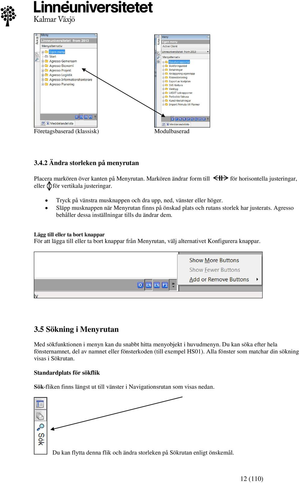 Släpp musknappen när Menyrutan finns på önskad plats och rutans storlek har justerats. Agresso behåller dessa inställningar tills du ändrar dem.