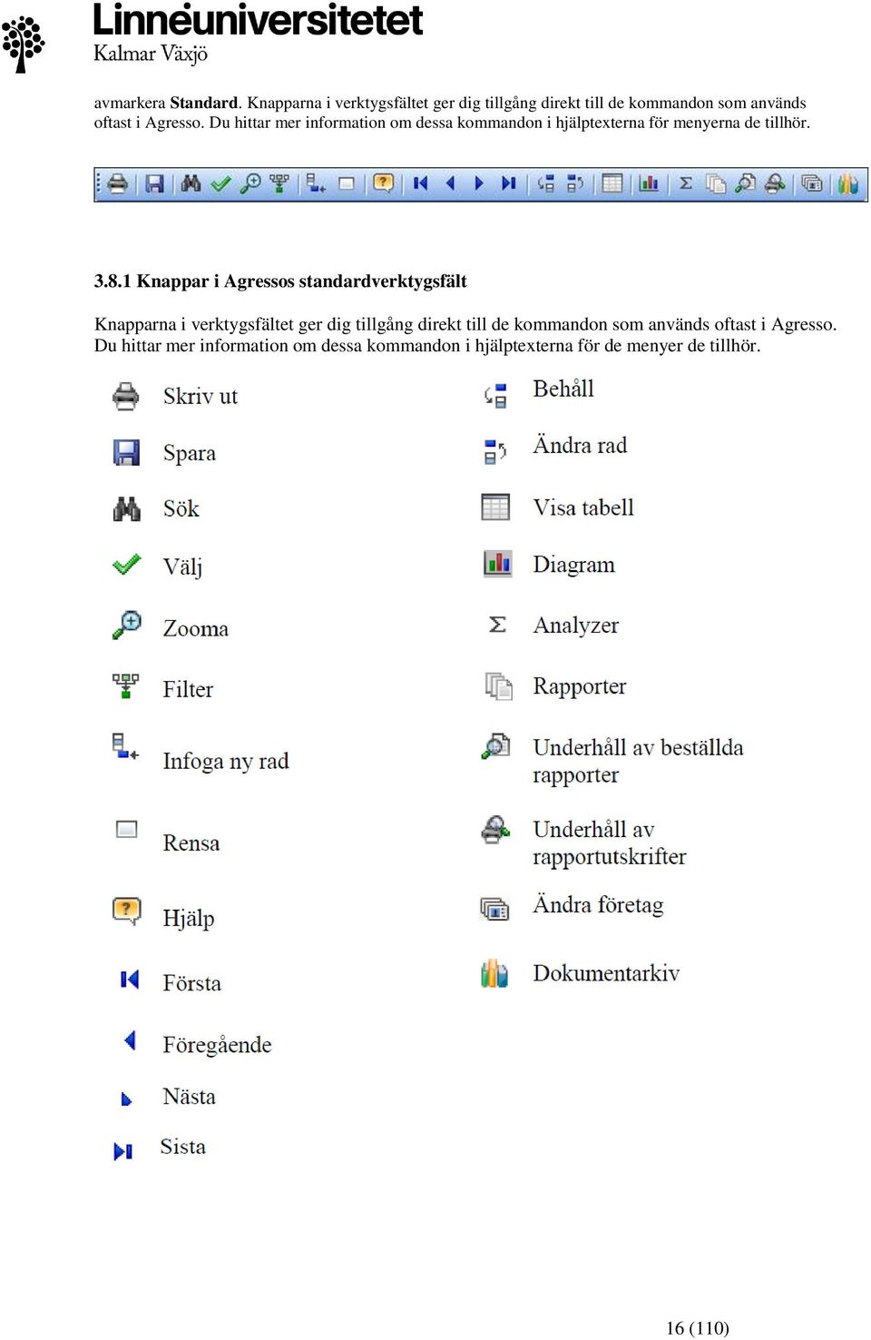 Du hittar mer information om dessa kommandon i hjälptexterna för menyerna de tillhör. 3.8.