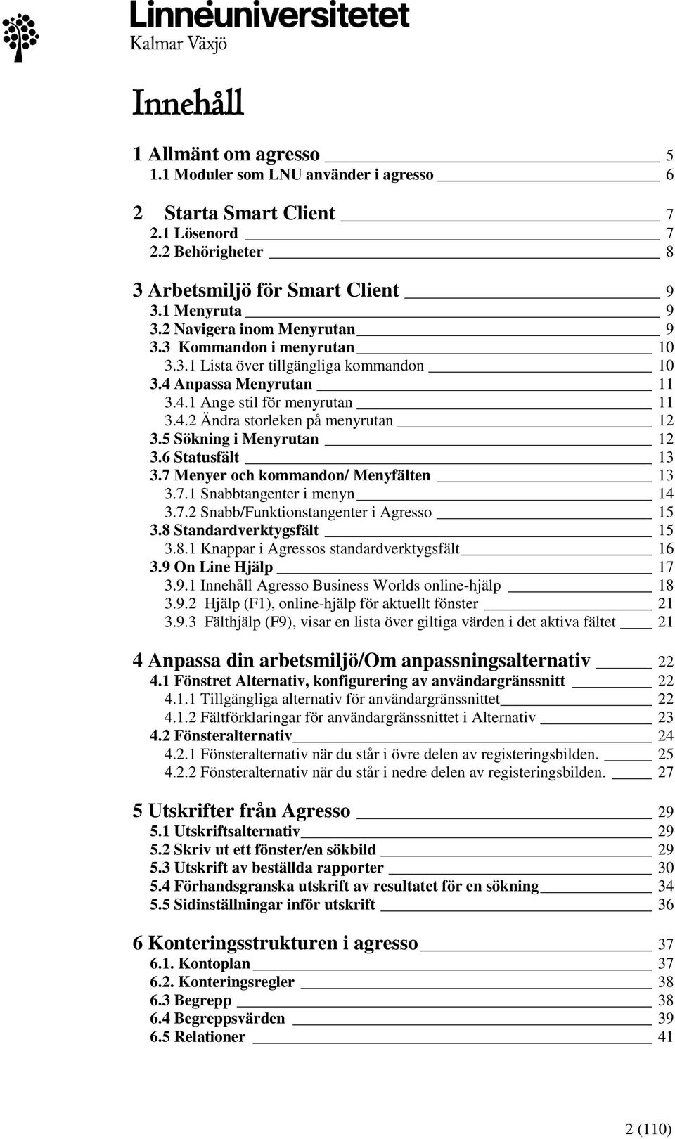 5 Sökning i Menyrutan 12 3.6 Statusfält 13 3.7 Menyer och kommandon/ Menyfälten 13 3.7.1 Snabbtangenter i menyn 14 3.7.2 Snabb/Funktionstangenter i Agresso 15 3.8 