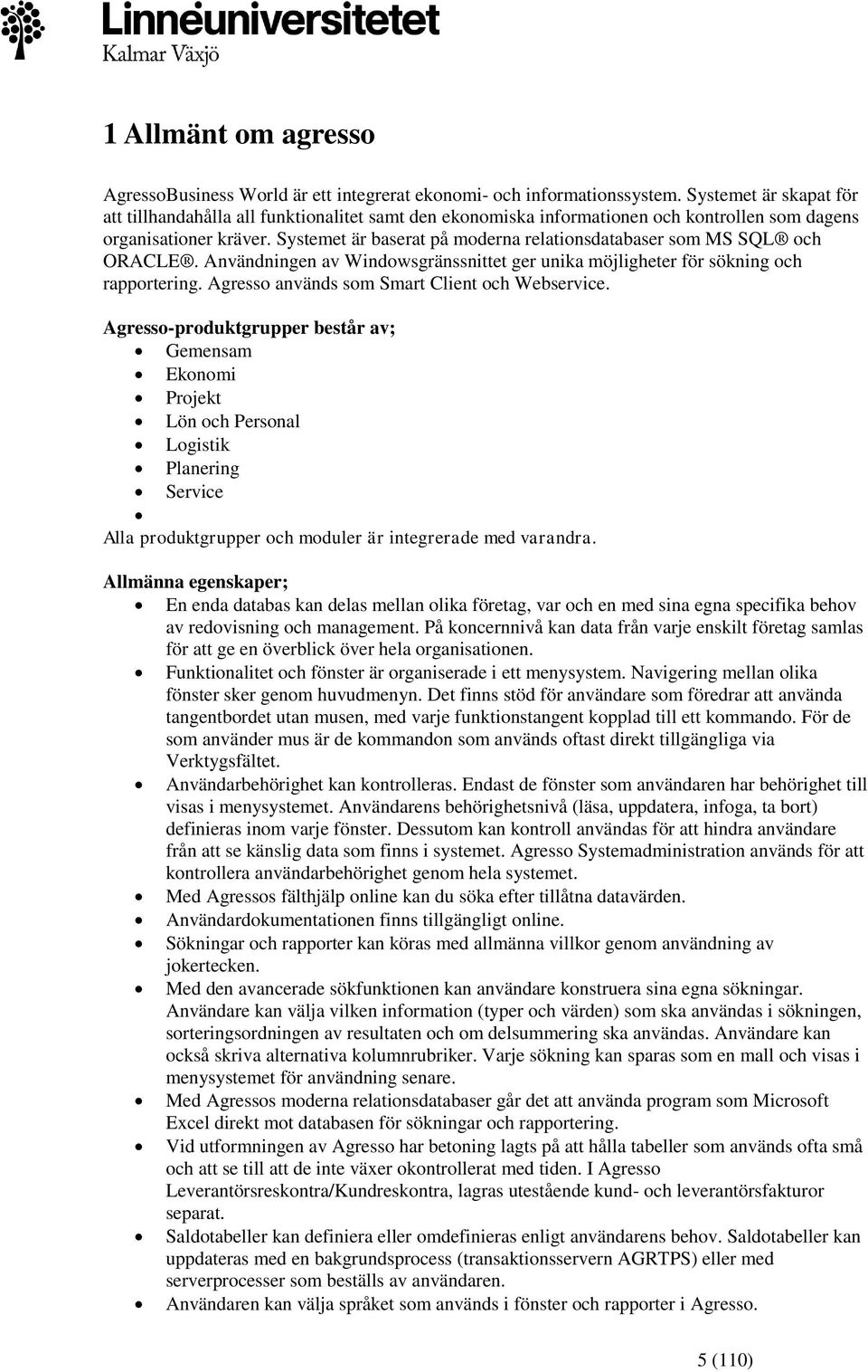 Systemet är baserat på moderna relationsdatabaser som MS SQL och ORACLE. Användningen av Windowsgränssnittet ger unika möjligheter för sökning och rapportering.