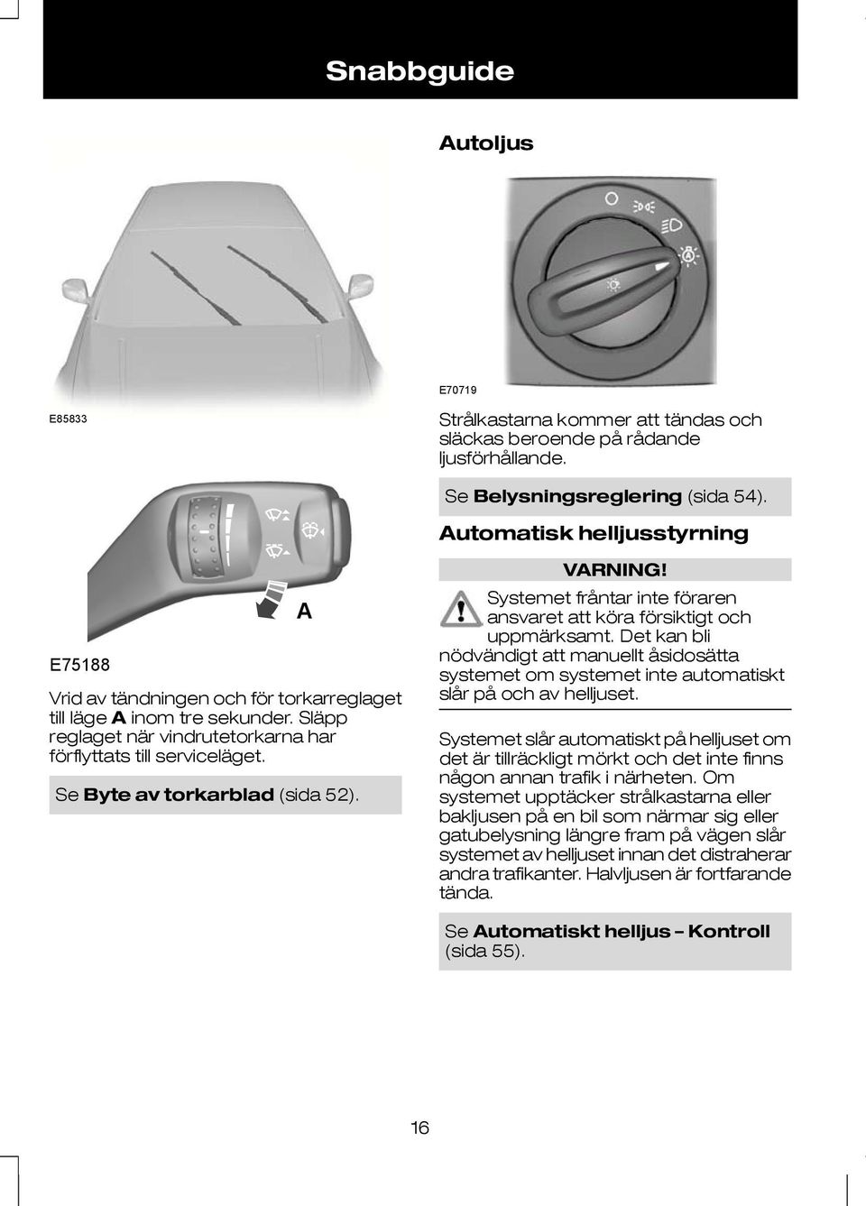 A Se Byte av torkarblad (sida 52). VARNING! Systemet fråntar inte föraren ansvaret att köra försiktigt och uppmärksamt.