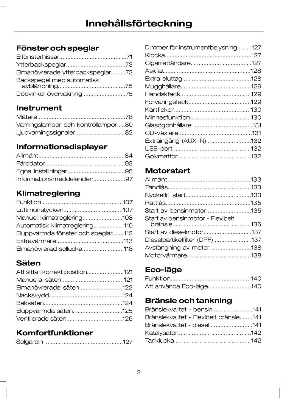 ..97 Klimatreglering Funktion...107 Luftmunstycken...107 Manuell klimatreglering...108 Automatisk klimatreglering...110 Eluppvärmda fönster och speglar...112 Extravärmare...113 Elmanövrerad sollucka.