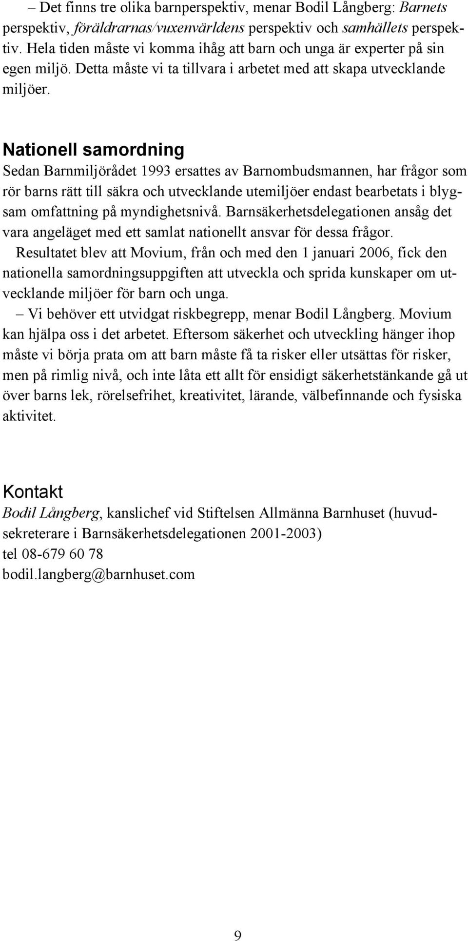 Nationell samordning Sedan Barnmiljörådet 1993 ersattes av Barnombudsmannen, har frågor som rör barns rätt till säkra och utvecklande utemiljöer endast bearbetats i blygsam omfattning på