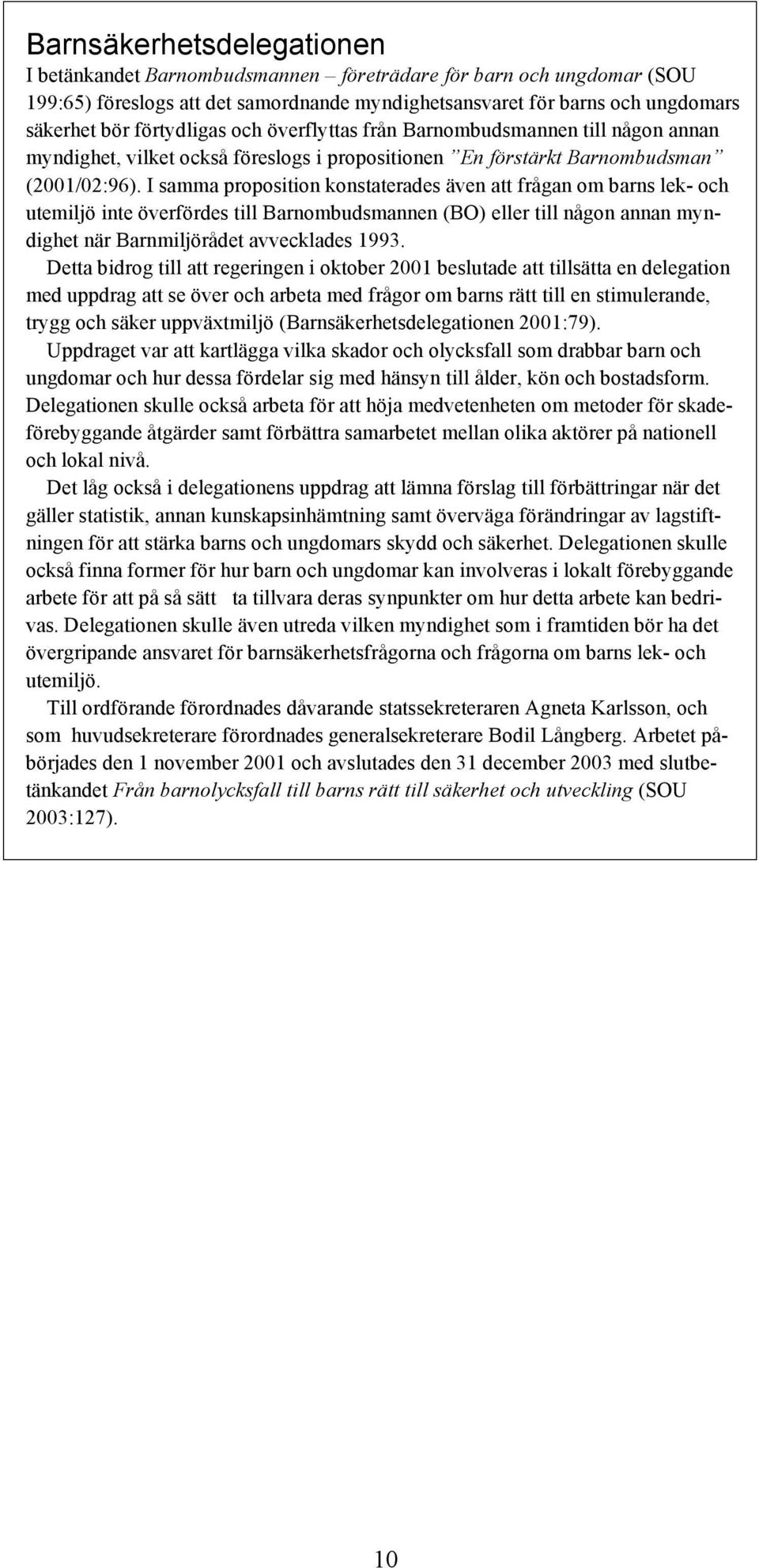 I samma proposition konstaterades även att frågan om barns lek- och utemiljö inte överfördes till Barnombudsmannen (BO) eller till någon annan myndighet när Barnmiljörådet avvecklades 1993.