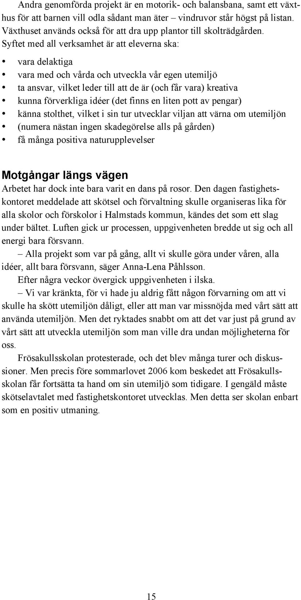 Syftet med all verksamhet är att eleverna ska: vara delaktiga vara med och vårda och utveckla vår egen utemiljö ta ansvar, vilket leder till att de är (och får vara) kreativa kunna förverkliga idéer