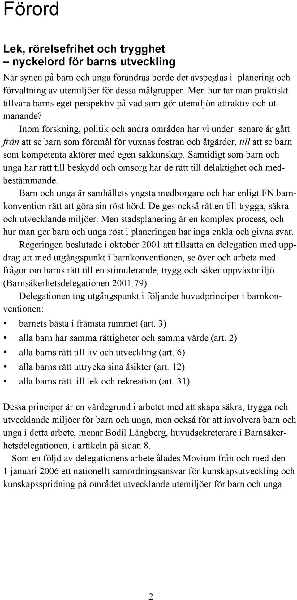 Inom forskning, politik och andra områden har vi under senare år gått från att se barn som föremål för vuxnas fostran och åtgärder, till att se barn som kompetenta aktörer med egen sakkunskap.