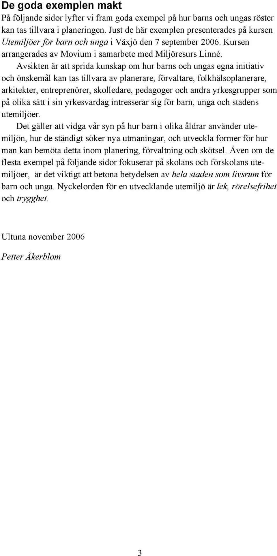 Avsikten är att sprida kunskap om hur barns och ungas egna initiativ och önskemål kan tas tillvara av planerare, förvaltare, folkhälsoplanerare, arkitekter, entreprenörer, skolledare, pedagoger och