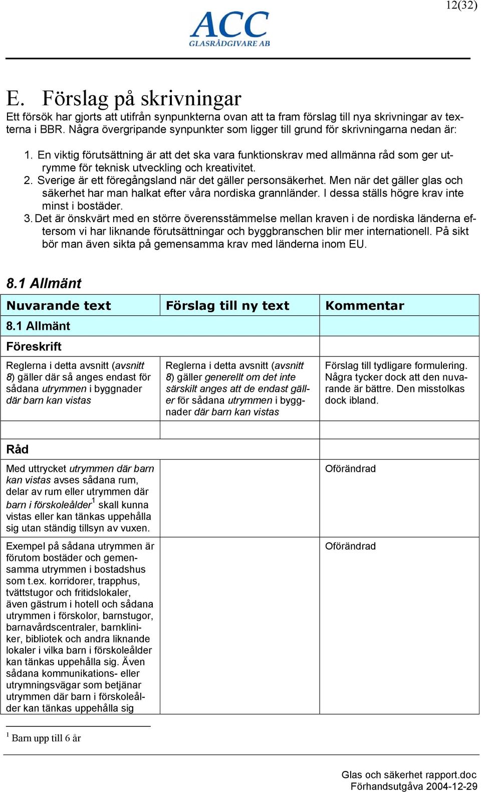 En viktig förutsättning är att det ska vara funktionskrav med allmänna råd som ger utrymme för teknisk utveckling och kreativitet. 2. Sverige är ett föregångsland när det gäller personsäkerhet.