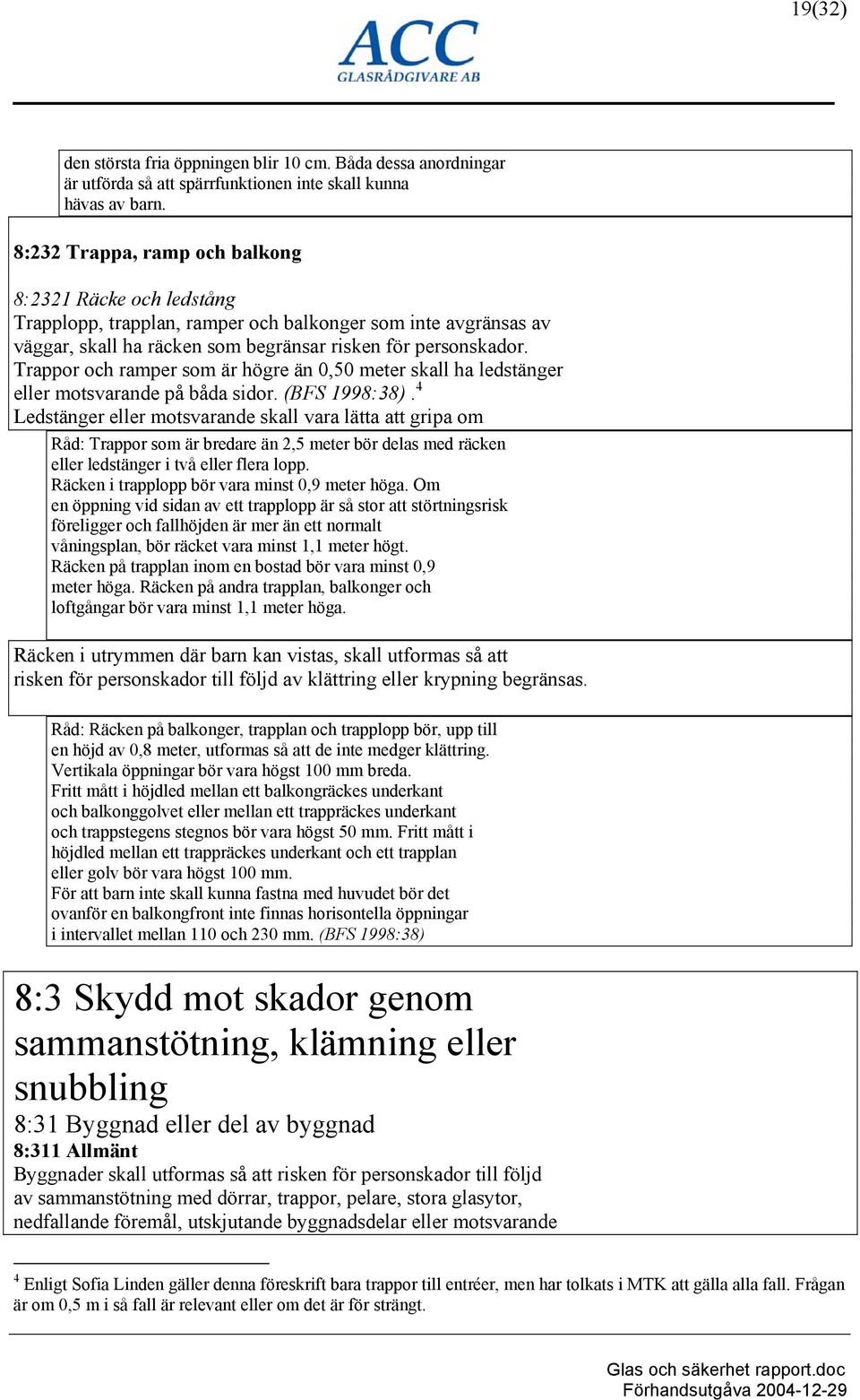 Trappor och ramper som är högre än 0,50 meter skall ha ledstänger eller motsvarande på båda sidor. (BFS 1998:38).