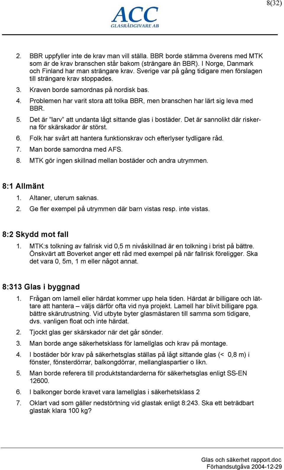 5. Det är larv att undanta lågt sittande glas i bostäder. Det är sannolikt där riskerna för skärskador är störst. 6. Folk har svårt att hantera funktionskrav och efterlyser tydligare råd. 7.