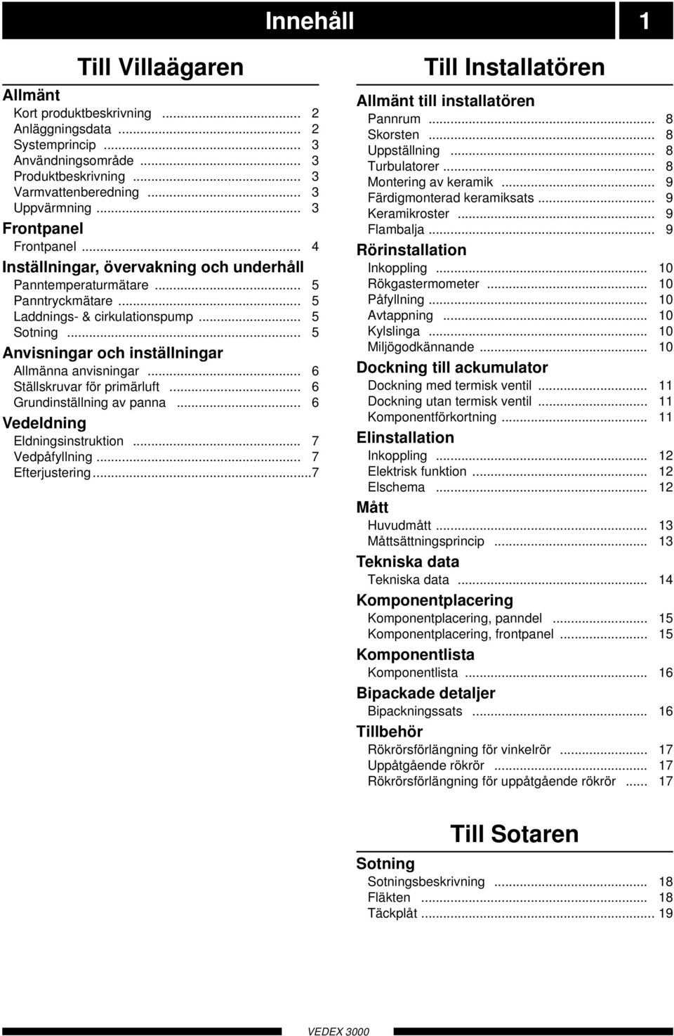 .. 5 Anvisningar och inställningar Allmänna anvisningar... 6 Ställskruvar för primärluft... 6 Grundinställning av panna... 6 Vedeldning Eldningsinstruktion... 7 Vedpåfyllning... 7 Efterjustering.