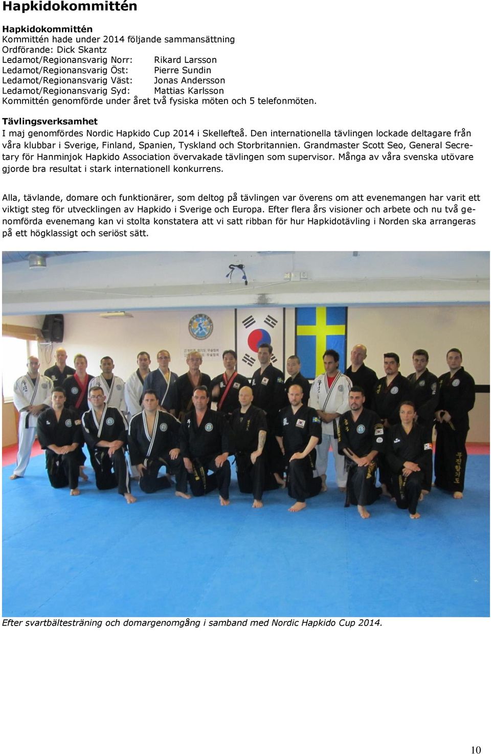 Tävlingsverksamhet I maj genomfördes Nordic Hapkido Cup 2014 i Skellefteå. Den internationella tävlingen lockade deltagare från våra klubbar i Sverige, Finland, Spanien, Tyskland och Storbritannien.