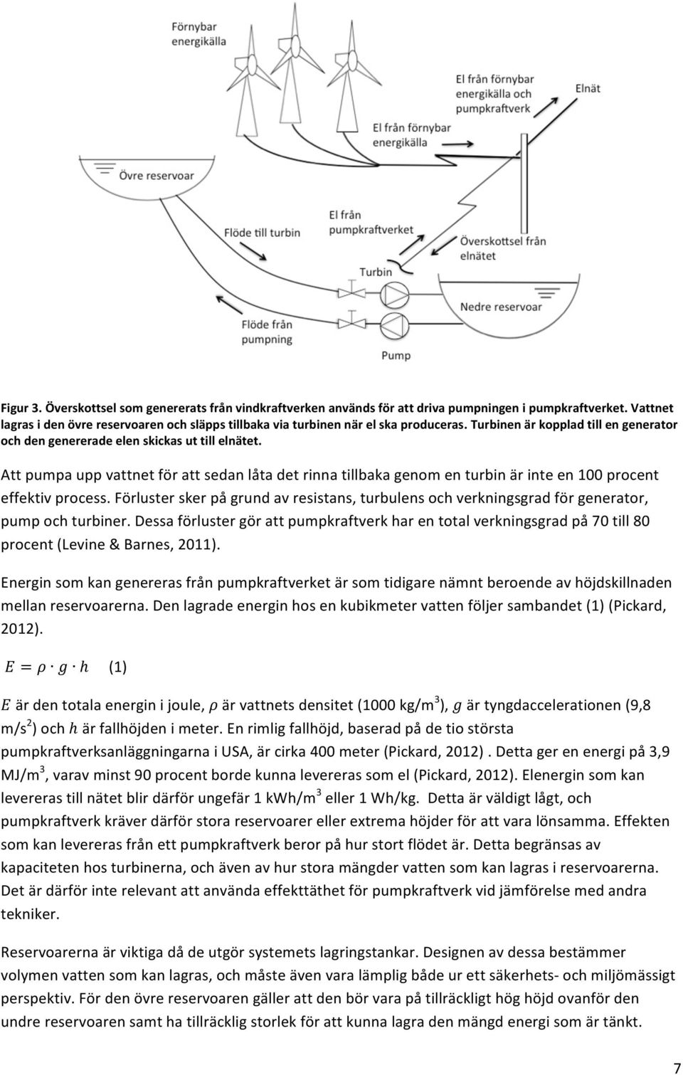 Att pumpa upp vattnet för att sedan låta det rinna tillbaka genom en turbin är inte en 100 procent effektiv process.