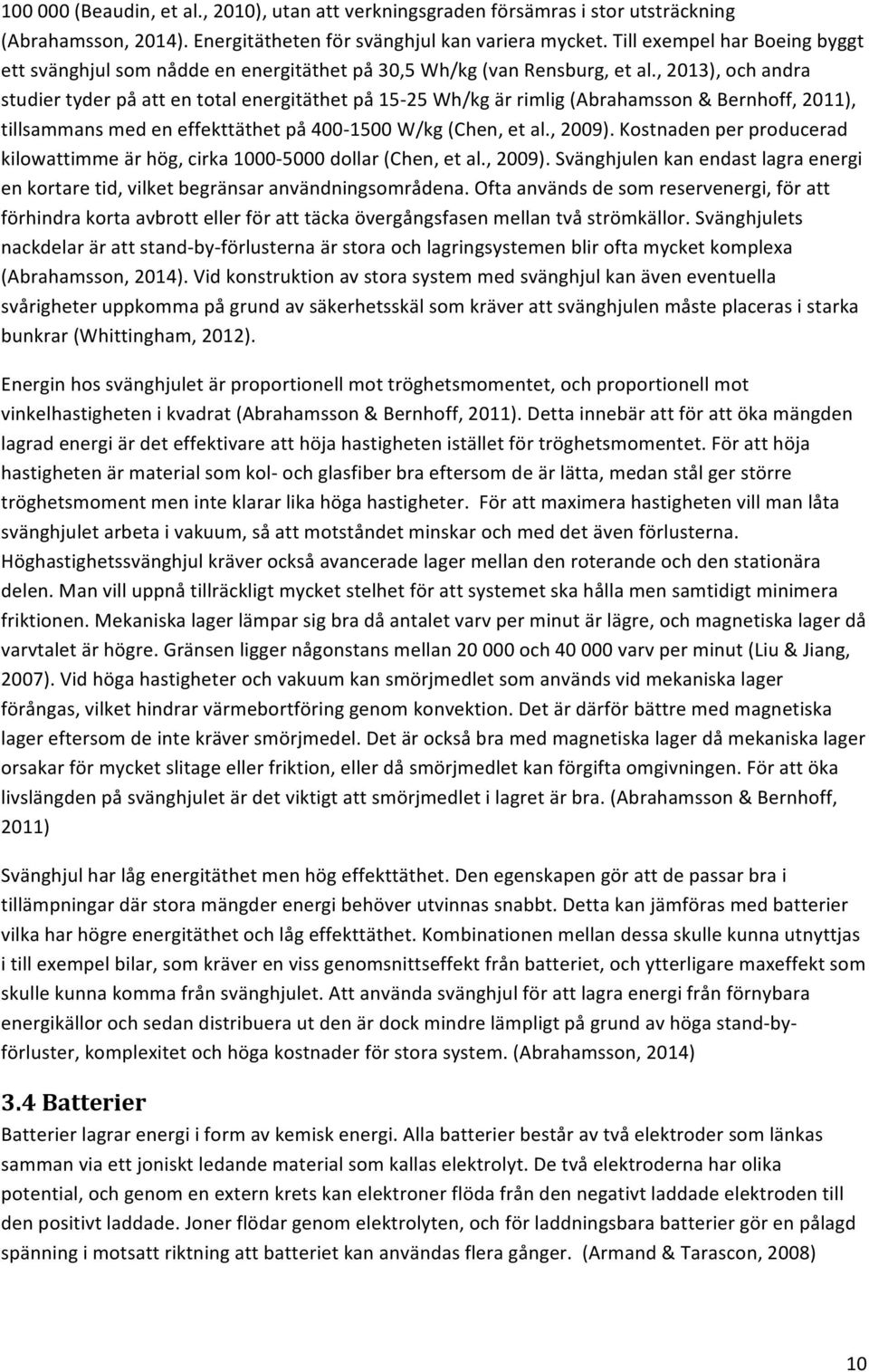 , 2013), och andra studier tyder på att en total energitäthet på 15-25 Wh/kg är rimlig (Abrahamsson & Bernhoff, 2011), tillsammans med en effekttäthet på 400-1500 W/kg (Chen, et al., 2009).