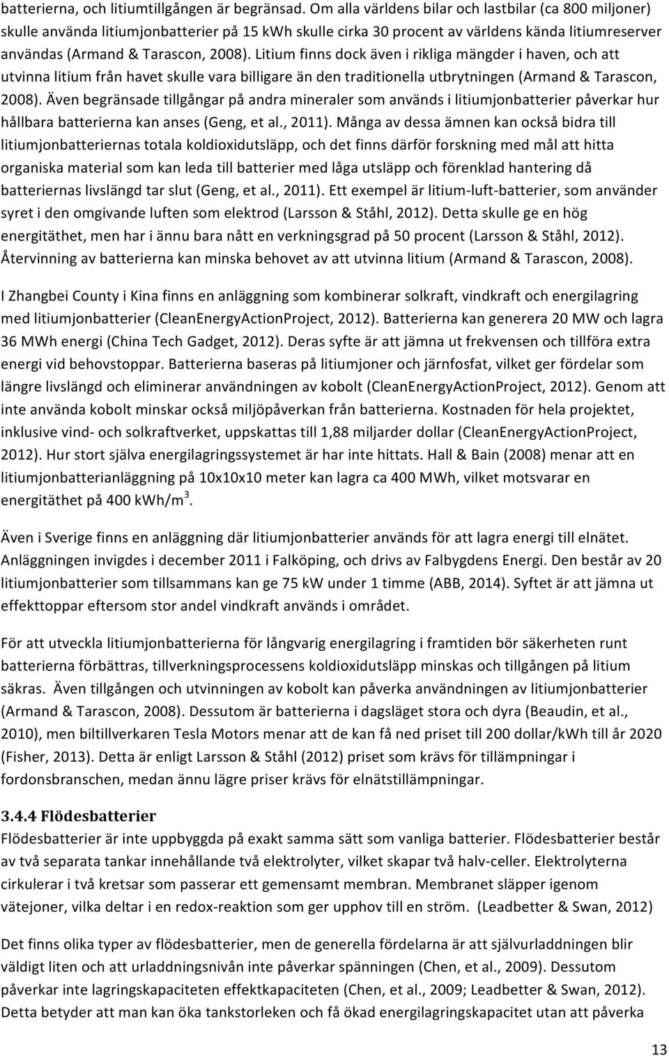 Litium finns dock även i rikliga mängder i haven, och att utvinna litium från havet skulle vara billigare än den traditionella utbrytningen (Armand & Tarascon, 2008).