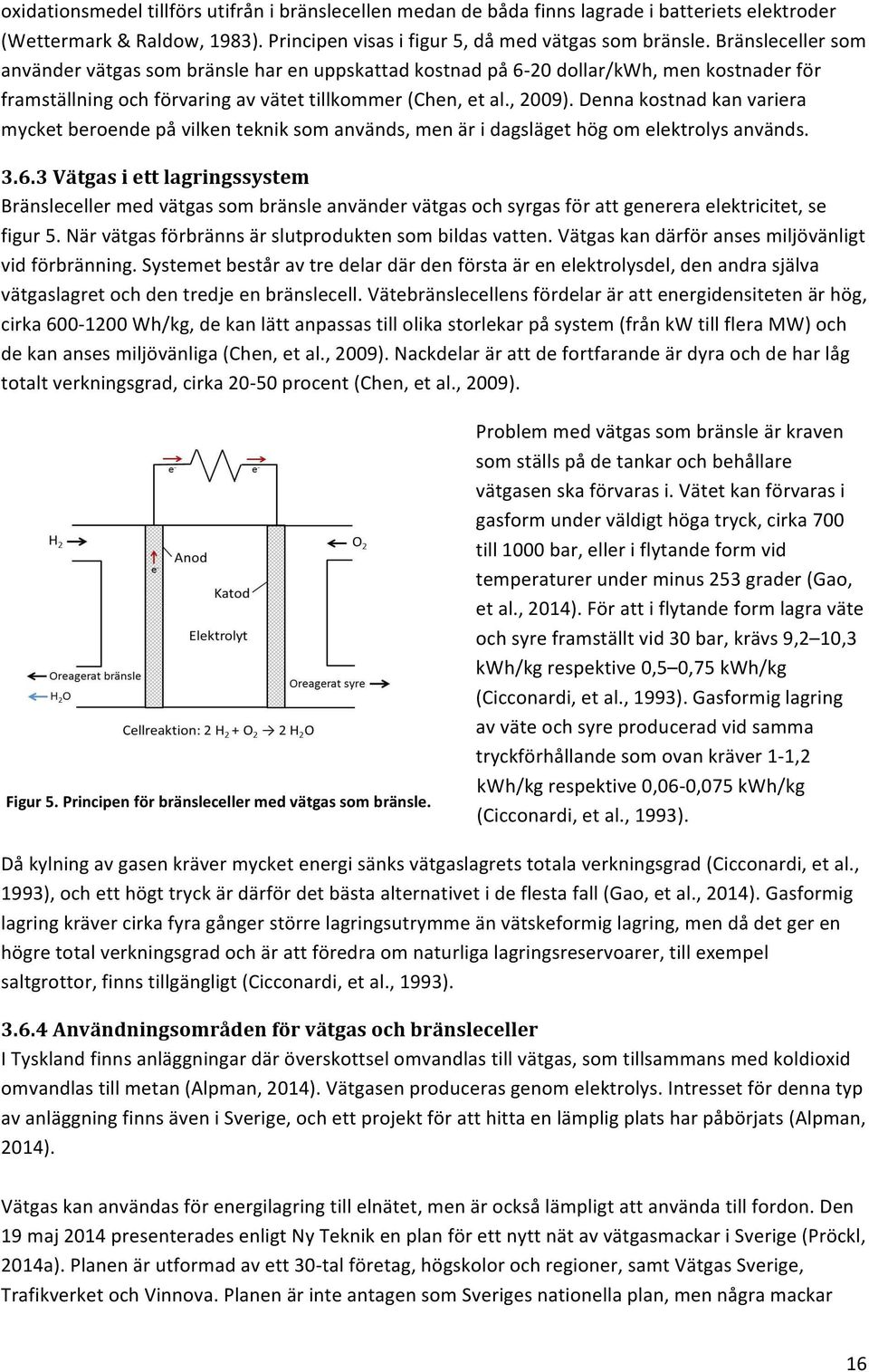 Denna kostnad kan variera mycket beroende på vilken teknik som används, men är i dagsläget hög om elektrolys används. 3.6.