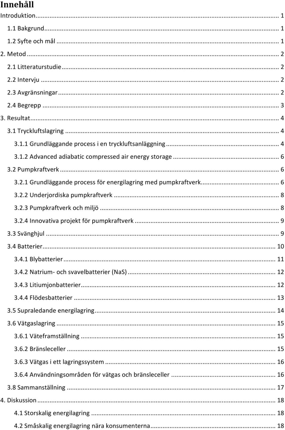 .. 6 3.2.2 Underjordiska pumpkraftverk... 8 3.2.3 Pumpkraftverk och miljö... 8 3.2.4 Innovativa projekt för pumpkraftverk... 9 3.3 Svänghjul... 9 3.4 Batterier... 10 3.4.1 Blybatterier... 11 3.4.2 Natrium- och svavelbatterier (NaS).