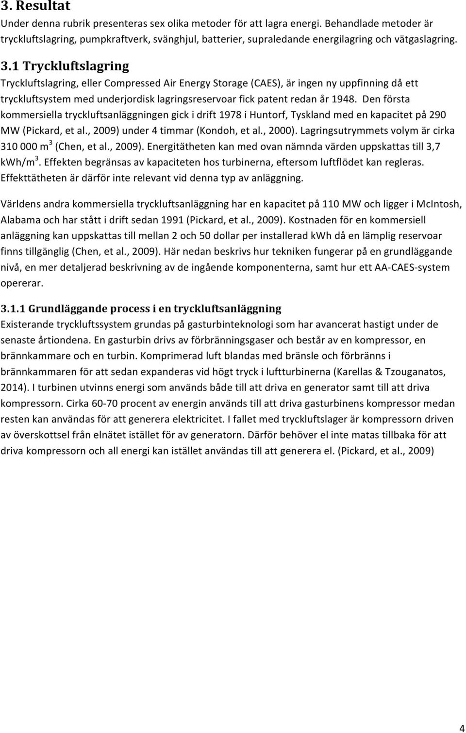 1 Tryckluftslagring Tryckluftslagring, eller Compressed Air Energy Storage (CAES), är ingen ny uppfinning då ett tryckluftsystem med underjordisk lagringsreservoar fick patent redan år 1948.