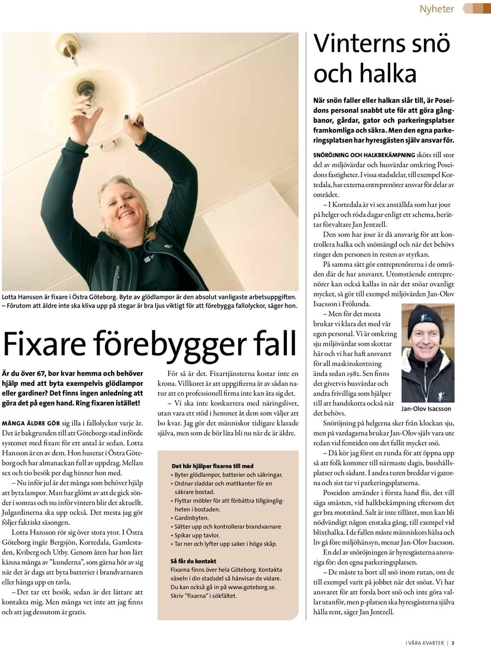 Fixare förebygger fall Är du över 67, bor kvar hemma och behöver hjälp med att byta exempelvis glödlampor eller gardiner? Det finns ingen anledning att göra det på egen hand. Ring fixaren istället!