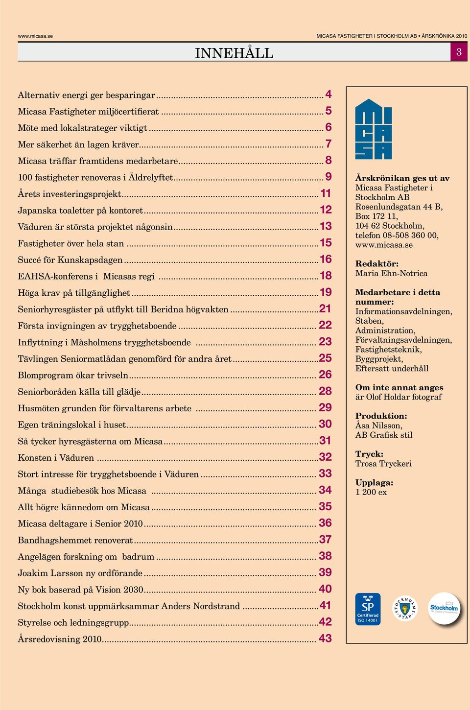 ..12 Väduren är största projektet någonsin...13 Fastigheter över hela stan...15 Succé för Kunskapsdagen...16 EAHSA-konferens i Micasas regi...18 Höga krav på tillgänglighet.