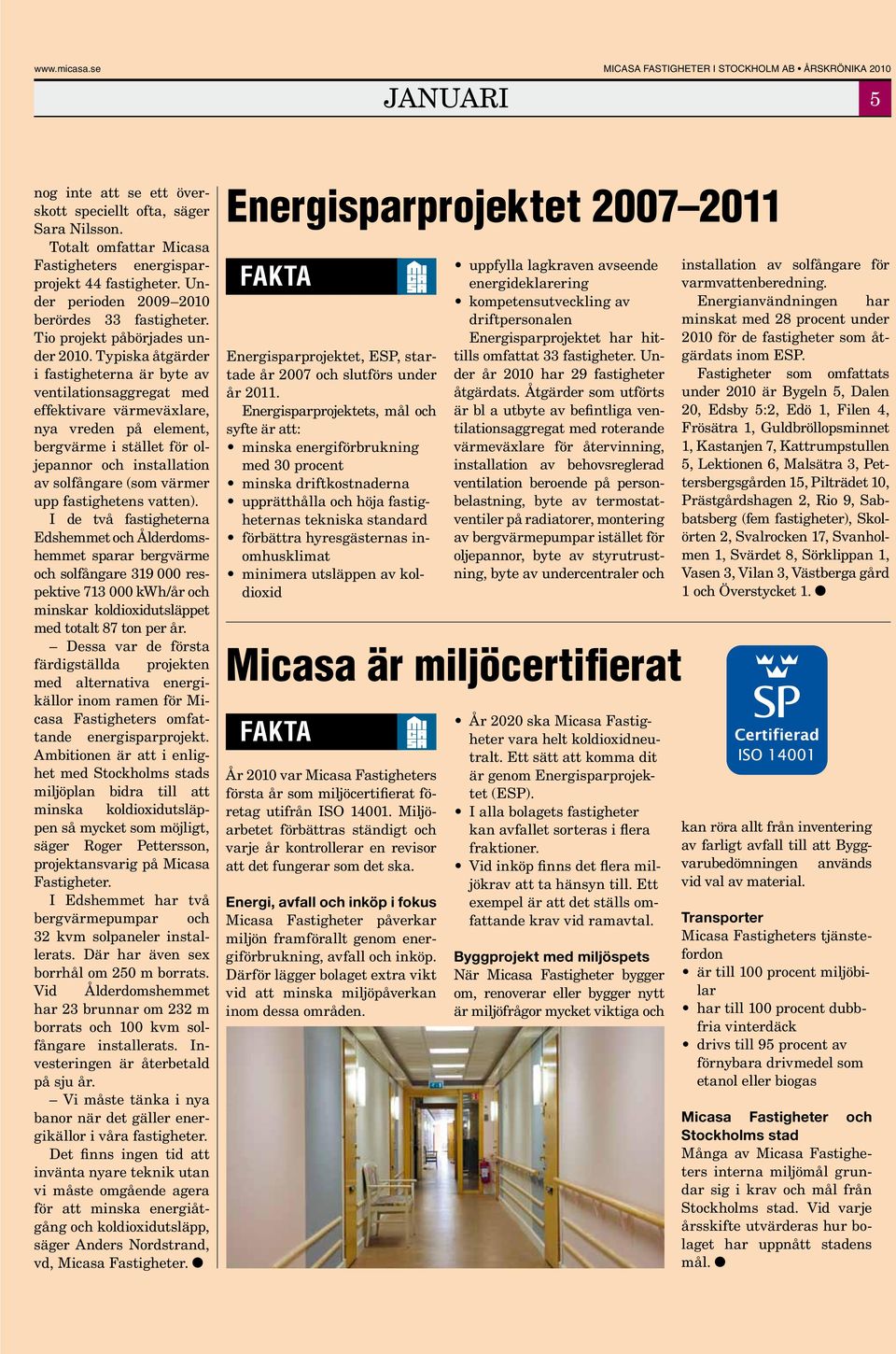 Typiska åtgärder i fastigheterna är byte av ventilationsaggregat med effektivare värmeväxlare, nya vreden på element, bergvärme i stället för oljepannor och installation av solfångare (som värmer upp