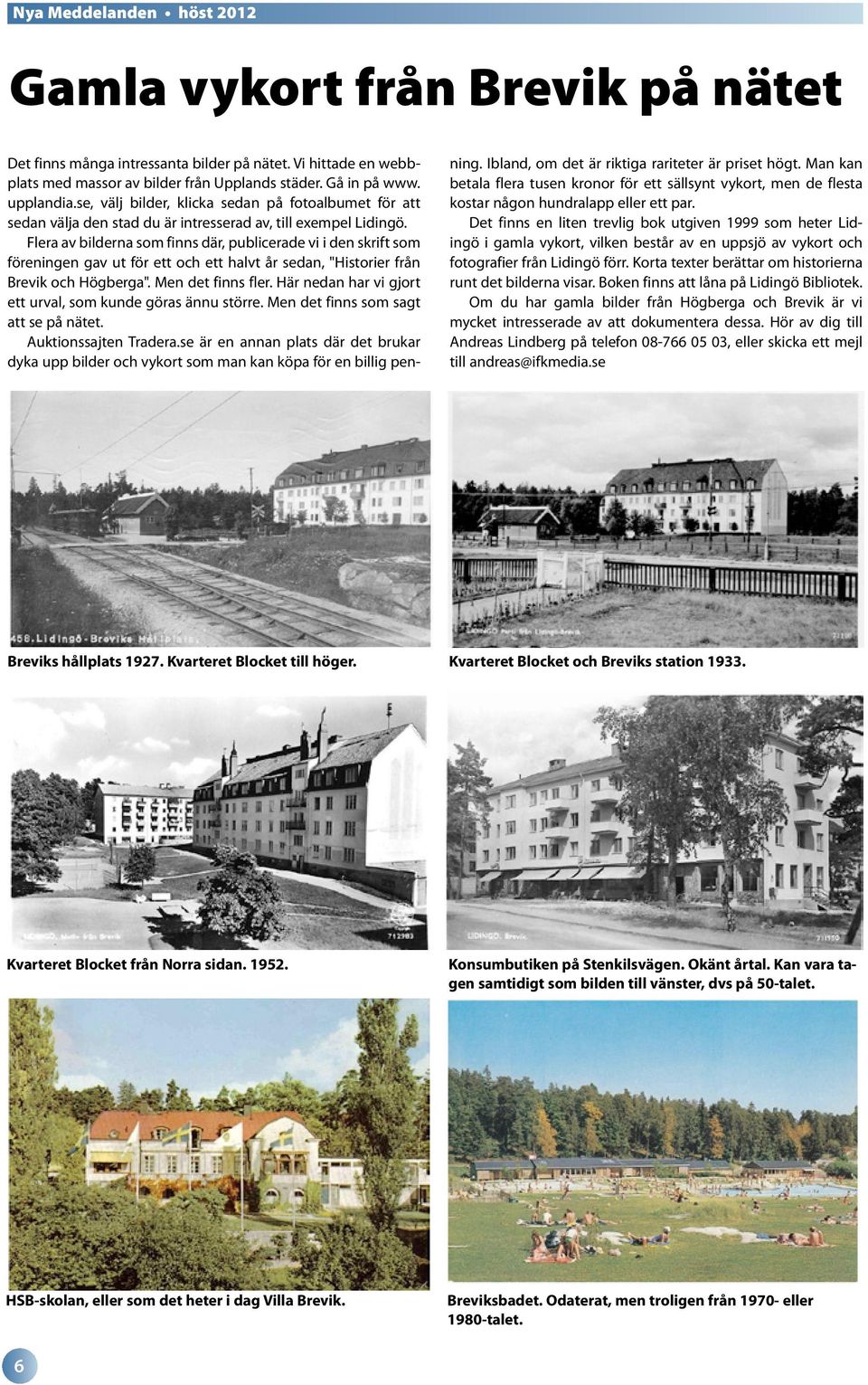 Flera av bilderna som finns där, publicerade vi i den skrift som föreningen gav ut för ett och ett halvt år sedan, "Historier från Brevik och Högberga". Men det finns fler.