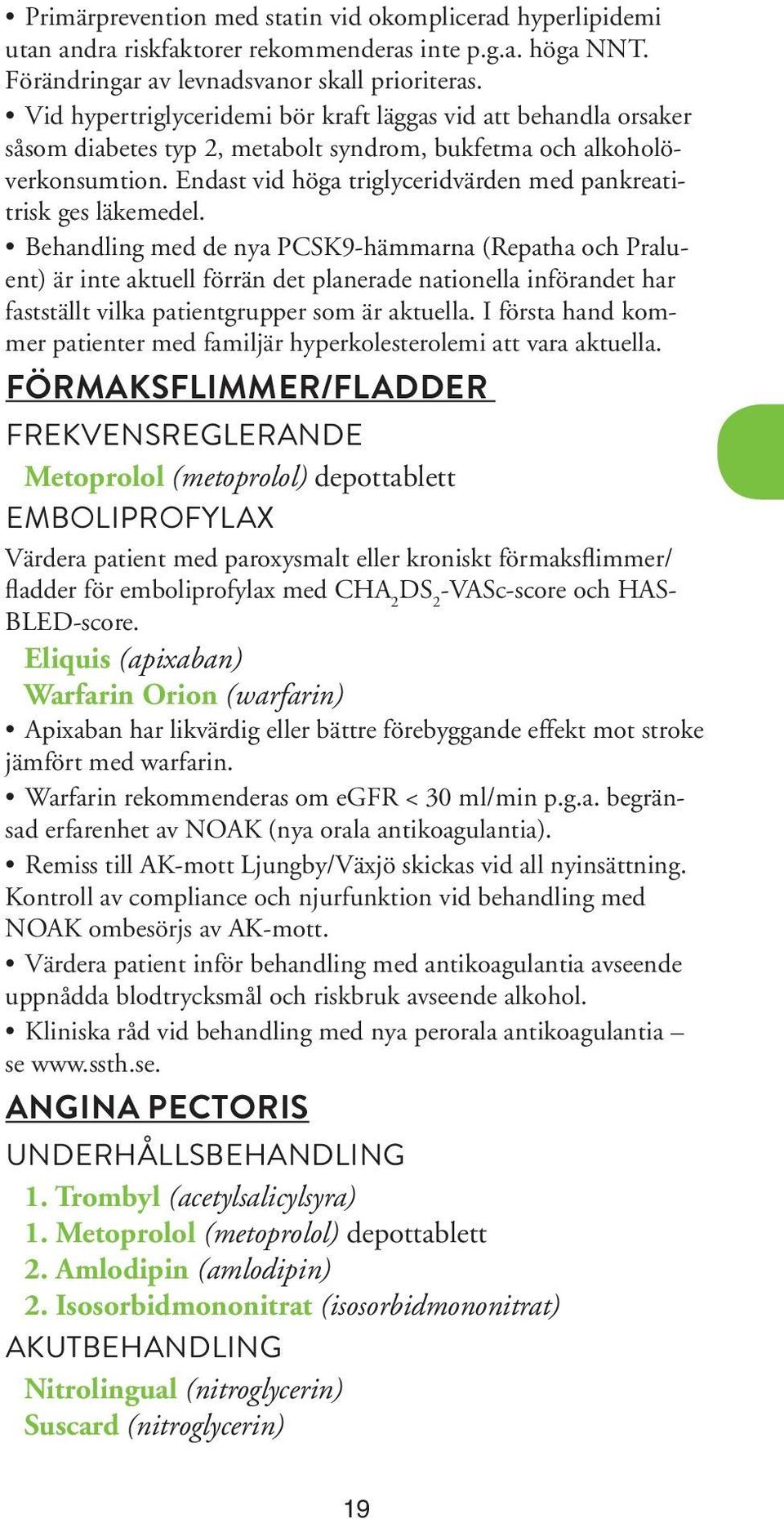 Endast vid höga triglyceridvärden med pankreatitrisk ges läkemedel.