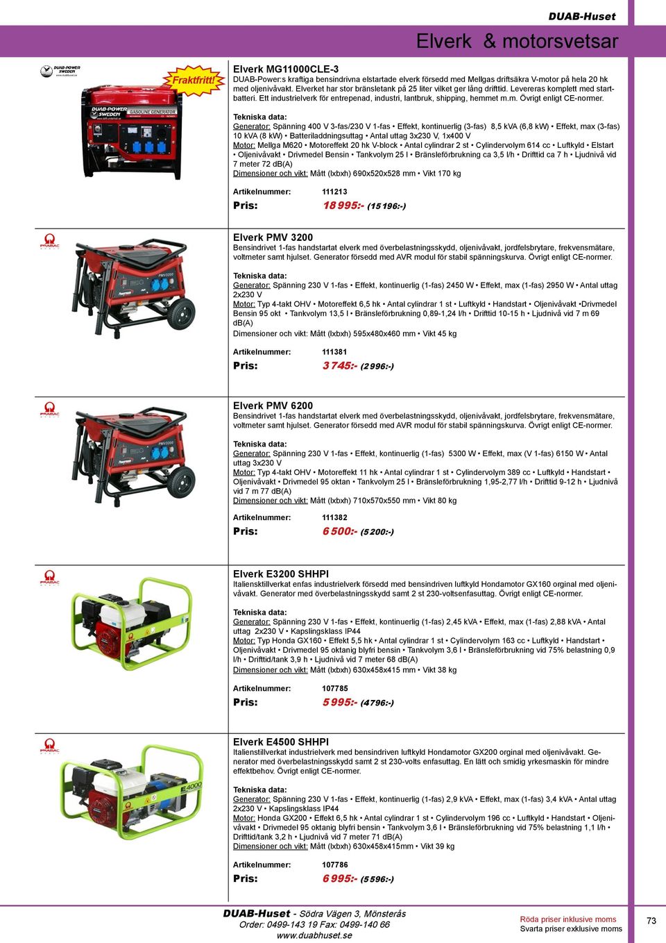 Generator: Spänning 400 V 3-fas/230 V 1-fas Effekt, kontinuerlig (3-fas) 8,5 kva (6,8 kw) Effekt, max (3-fas) 10 kva (8 kw) Batteriladdningsuttag Antal uttag 3x230 V, 1x400 V Motor: Mellga M620