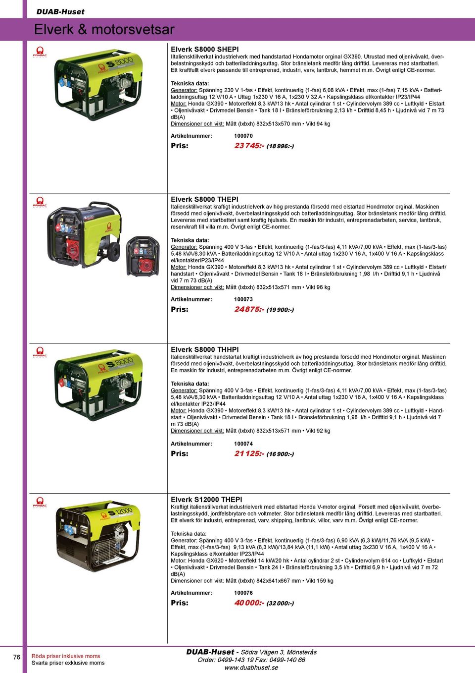 Generator: Spänning 230 V 1-fas Effekt, kontinuerlig (1-fas) 6,08 kva Effekt, max (1-fas) 7,15 kva Batteriladdningsuttag 12 V/10 A Uttag 1x230 V 16 A, 1x230 V 32 A Kapslingsklass el/kontakter