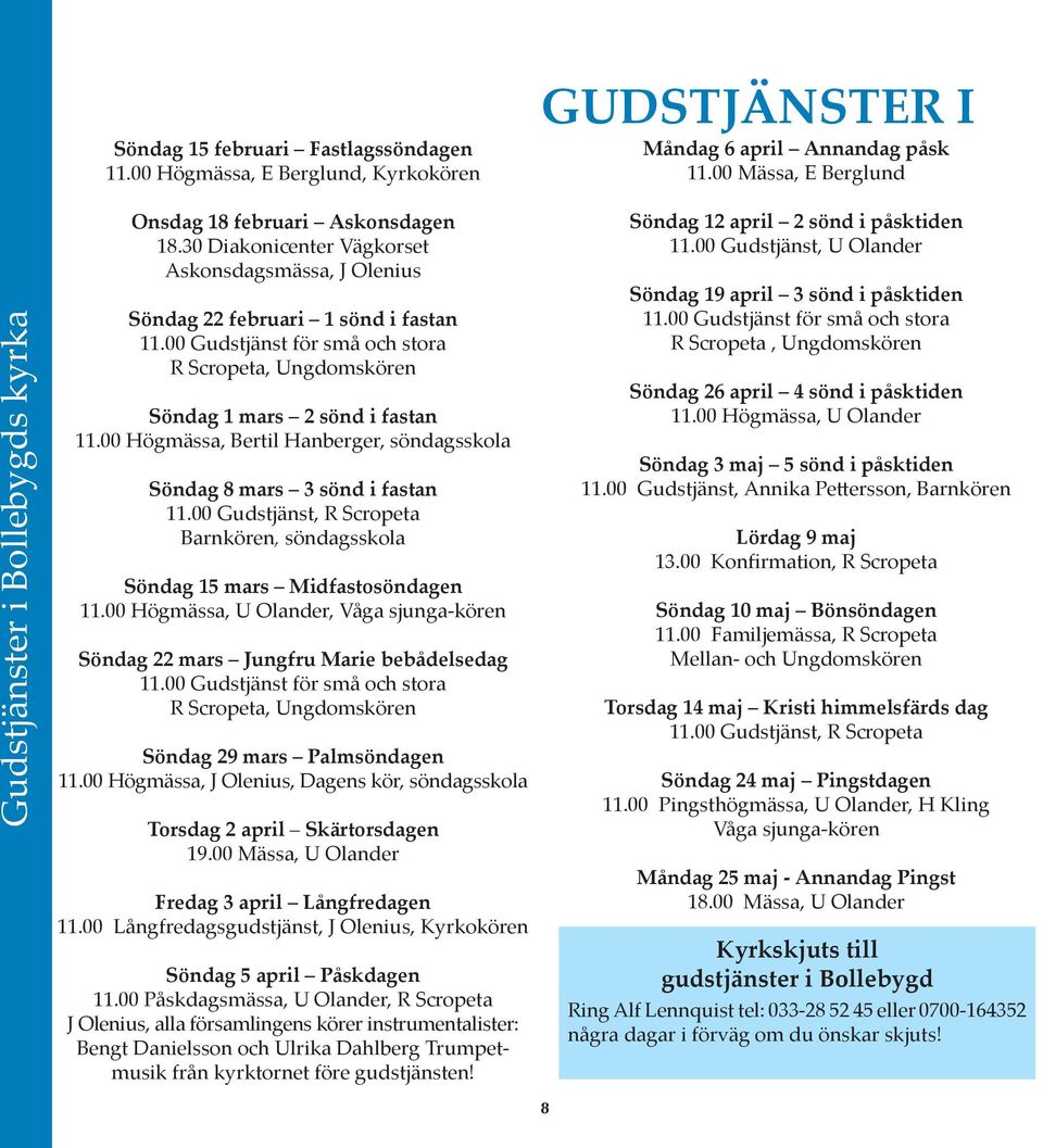 00 Högmässa, Bertil Hanberger, söndagsskola Söndag 8 mars 3 sönd i fastan 11.00 Gudstjänst, R Scropeta Barnkören, söndagsskola Söndag 15 mars Midfastosöndagen 11.