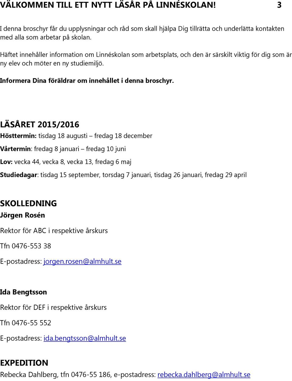 LÄSÅRET 2015/2016 Hösttermin: tisdag 18 augusti fredag 18 december Vårtermin: fredag 8 januari fredag 10 juni Lov: vecka 44, vecka 8, vecka 13, fredag 6 maj Studiedagar: tisdag 15 september, torsdag