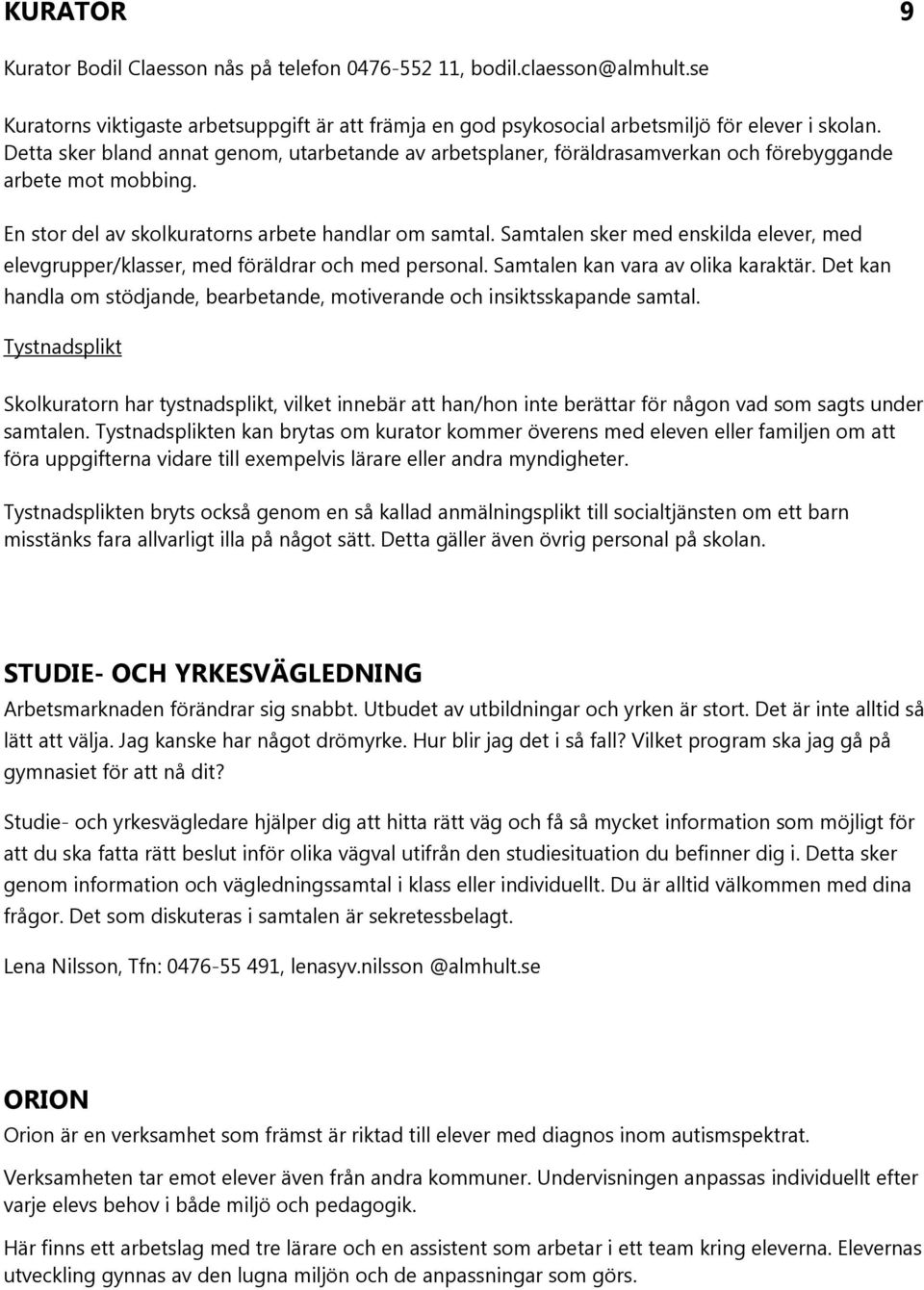 Samtalen sker med enskilda elever, med elevgrupper/klasser, med föräldrar och med personal. Samtalen kan vara av olika karaktär.