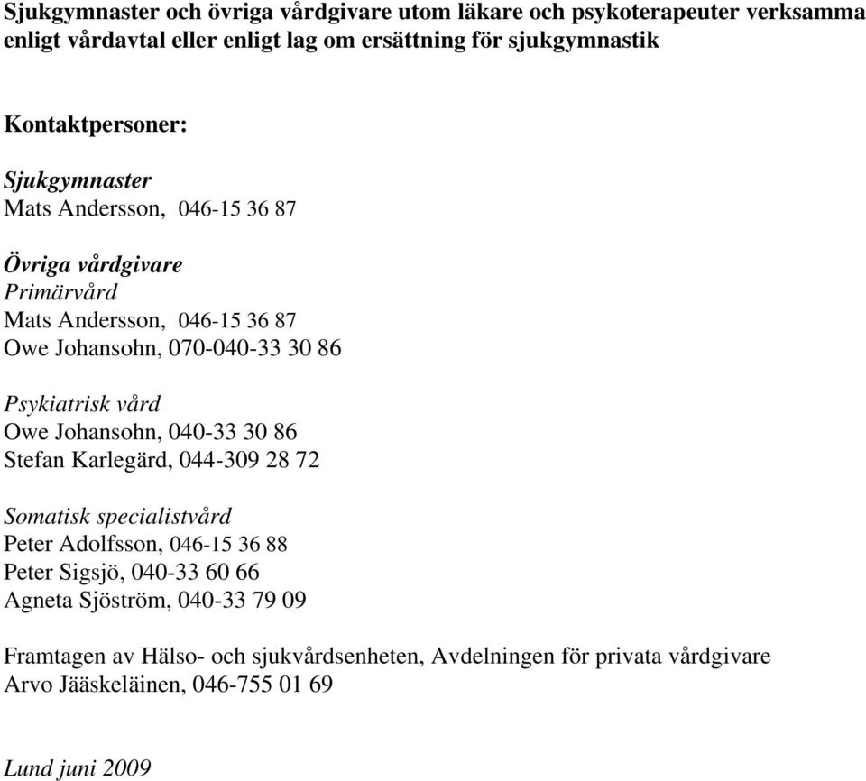 Psykiatrisk vård Owe Johansohn, 040-33 30 86 Stefan Karlegärd, 044-309 28 72 Somatisk specialistvård Peter Adolfsson, 046-15 36 88 Peter Sigsjö, 040-33