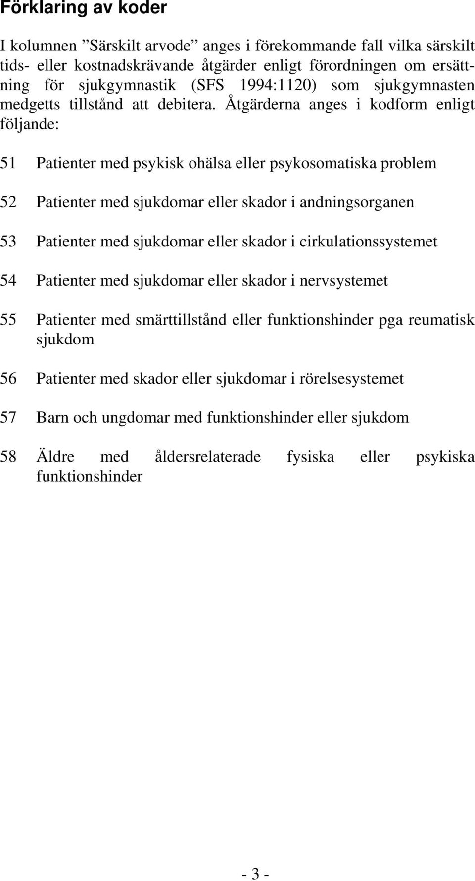 Åtgärderna anges i kodform enligt följande: 51 Patienter med psykisk ohälsa eller psykosomatiska problem 52 Patienter med sjukdomar eller skador i andningsorganen 53 Patienter med sjukdomar eller