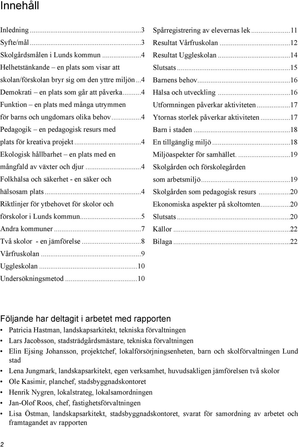 ..4 Ekologisk hållbarhet en plats med en mångfald av växter och djur...4 Folkhälsa och säkerhet - en säker och hälsosam plats...4 Riktlinjer för ytbehovet för skolor och förskolor i Lunds kommun.