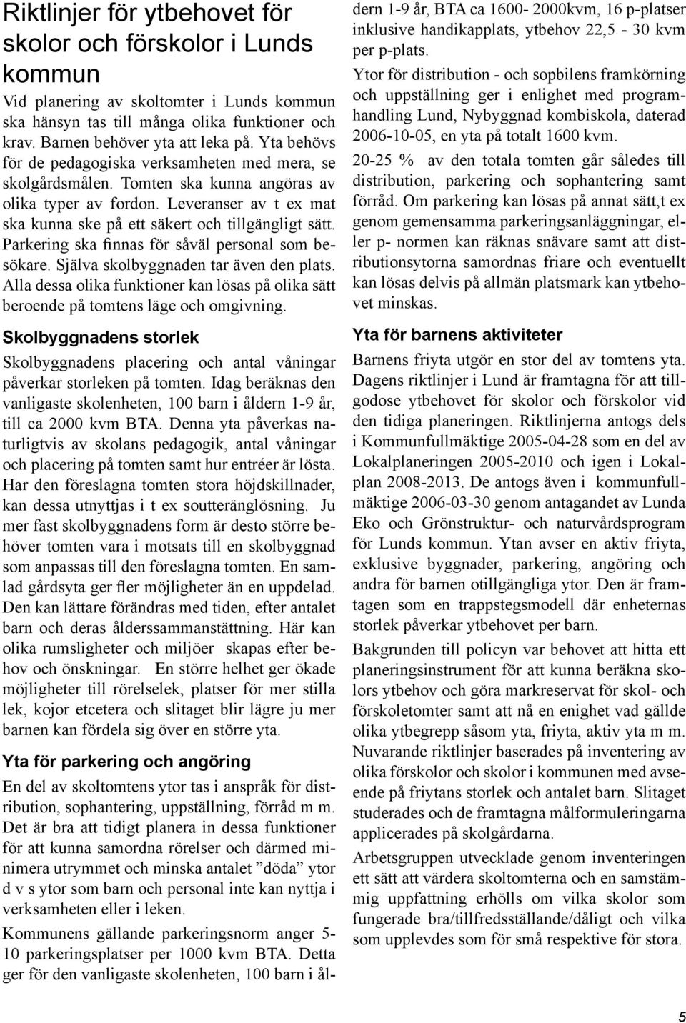 Parkering ska finnas för såväl personal som besökare. Själva skolbyggnaden tar även den plats. Alla dessa olika funktioner kan lösas på olika sätt beroende på tomtens läge och omgivning.