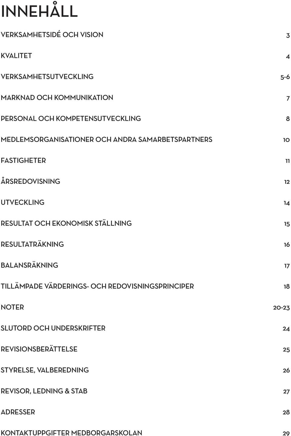 OCH EKONOMISK STÄLLNING 15 RESULTATRÄKNING 16 BALANSRÄKNING 17 TILLÄMPADE VÄRDERINGS- OCH REDOVISNINGSPRINCIPER 18 NOTER 20-23