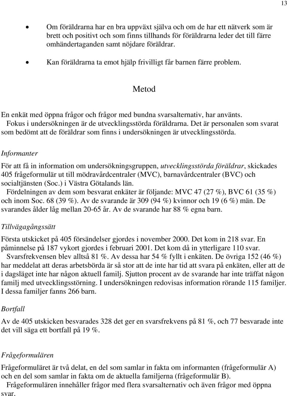 Fokus i undersökningen är de utvecklingsstörda föräldrarna. Det är personalen som svarat som bedömt att de föräldrar som finns i undersökningen är utvecklingsstörda.