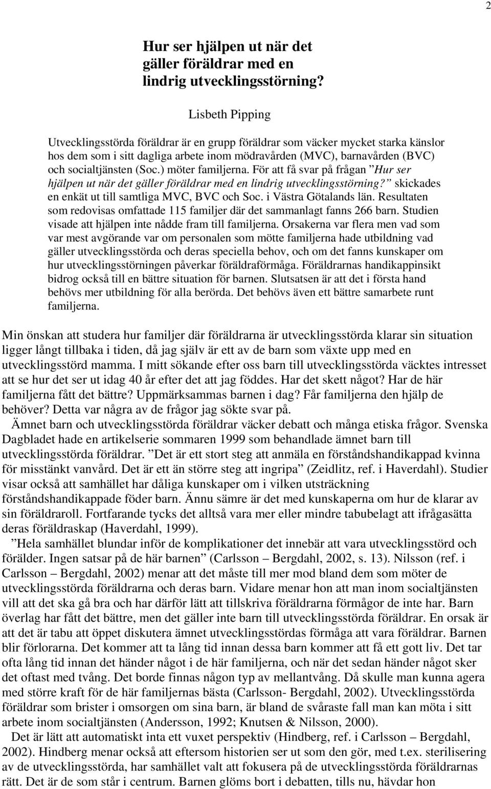 ) möter familjerna. För att få svar på frågan Hur ser hjälpen ut när det gäller föräldrar med en lindrig utvecklingsstörning? skickades en enkät ut till samtliga MVC, BVC och Soc.