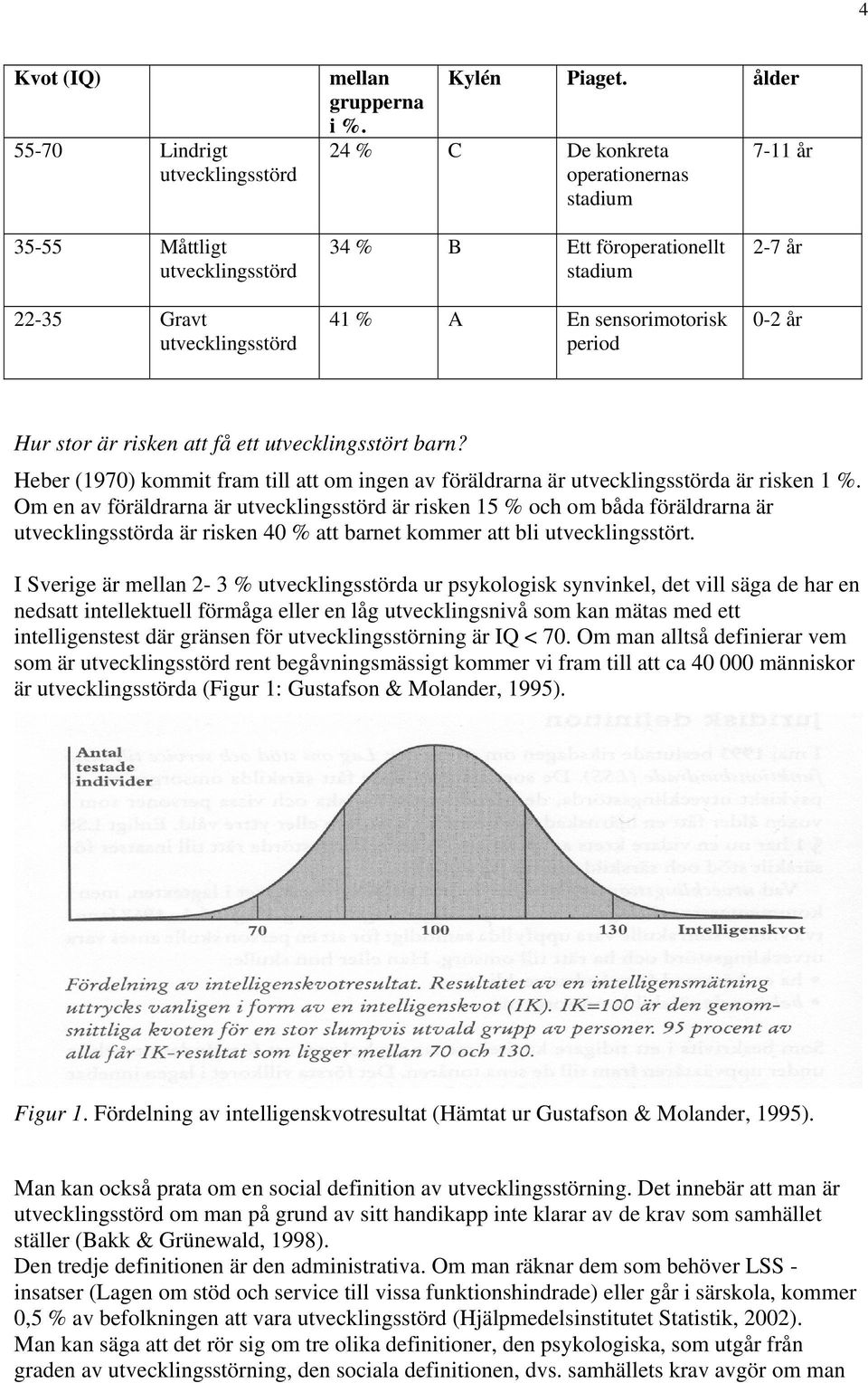 Hur stor är risken att få ett utvecklingsstört barn? Heber (1970) kommit fram till att om ingen av föräldrarna är utvecklingsstörda är risken 1 %.