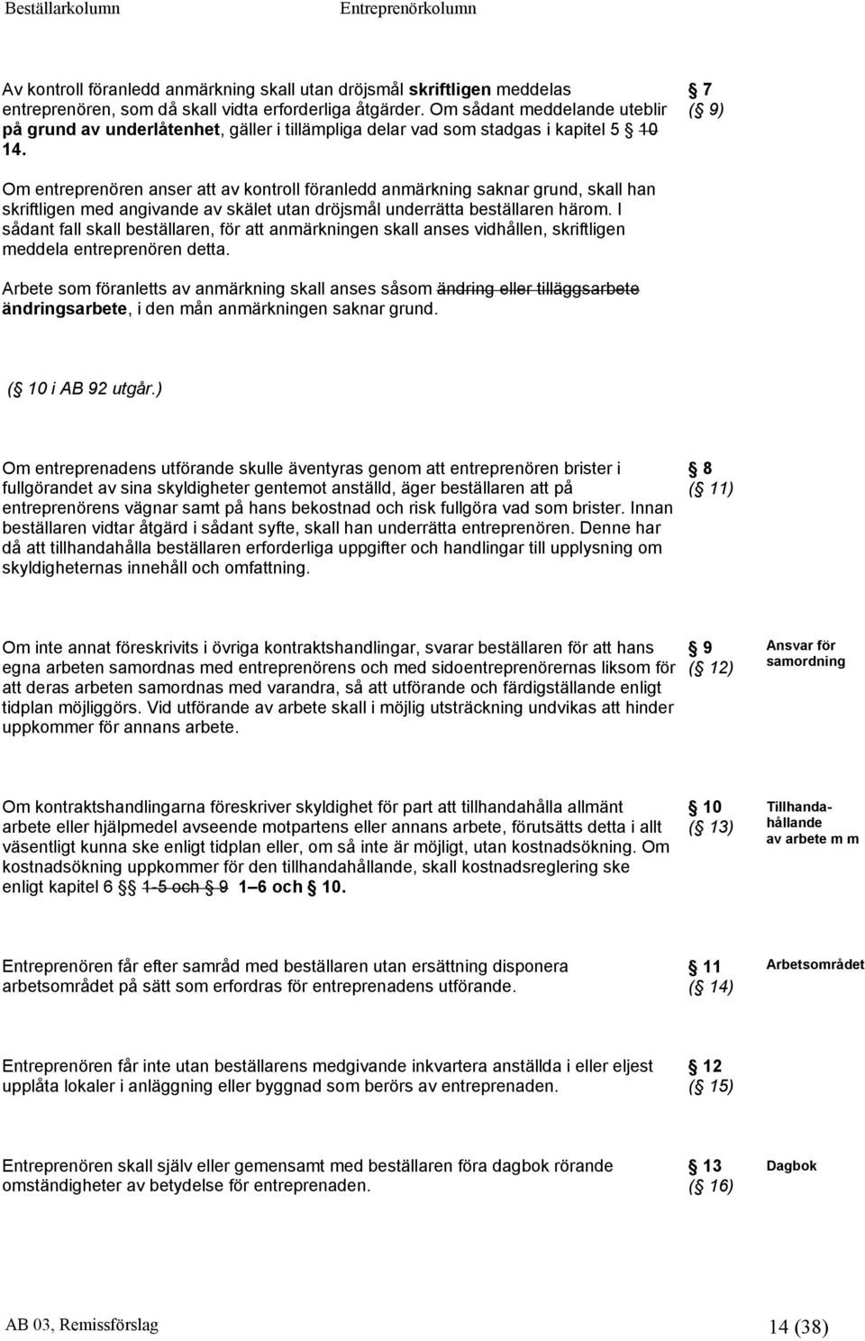 7 ( 9) Om entreprenören anser att av kontroll föranledd anmärkning saknar grund, skall han skriftligen med angivande av skälet utan dröjsmål underrätta beställaren härom.