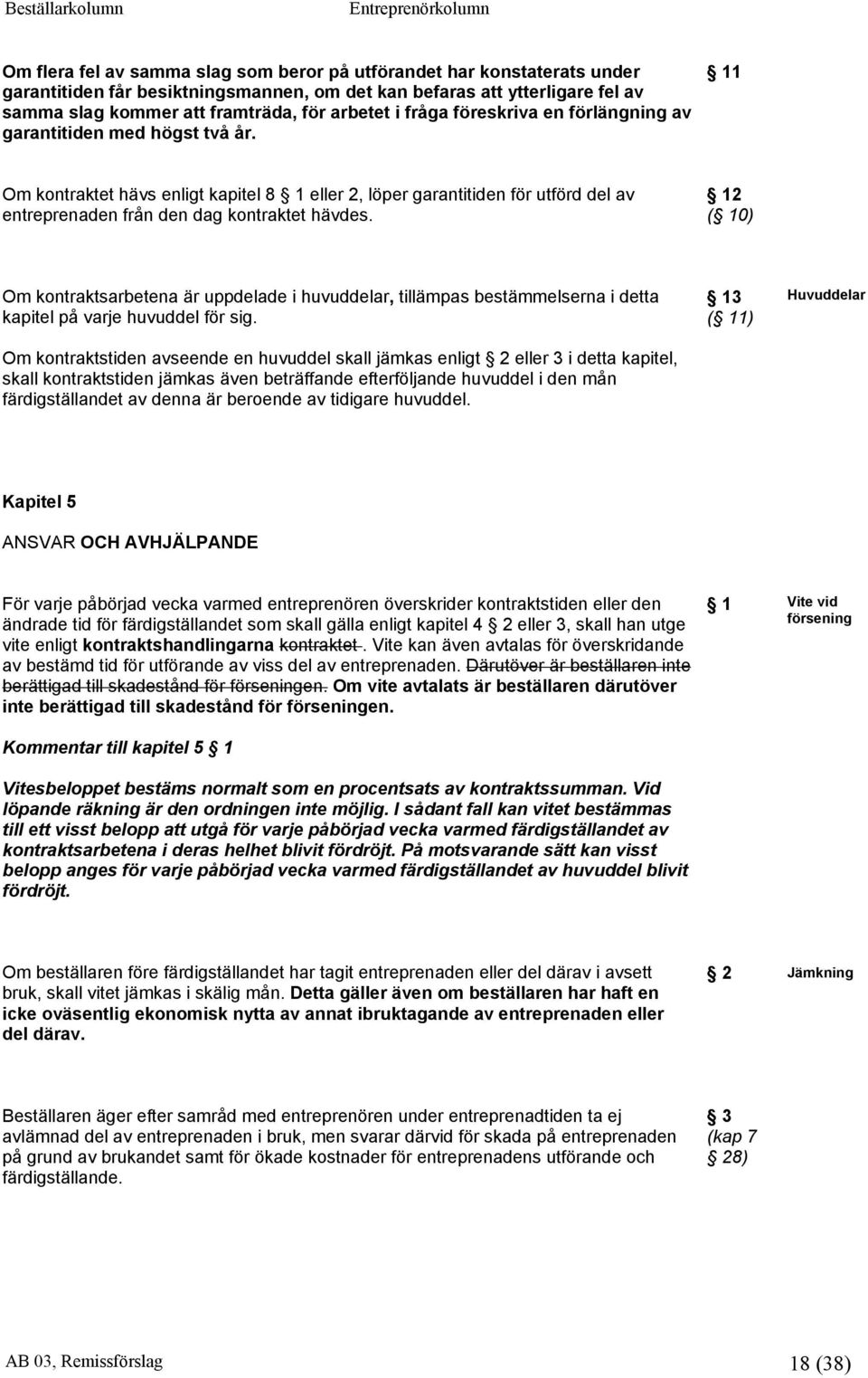 12 ( 10) Om kontraktsarbetena är uppdelade i huvuddelar, tillämpas bestämmelserna i detta kapitel på varje huvuddel för sig.