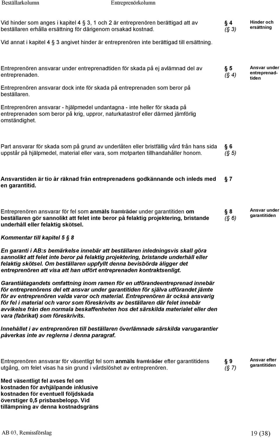 4 ( 3) Hinder och ersättning Entreprenören ansvarar under entreprenadtiden för skada på ej avlämnad del av entreprenaden.