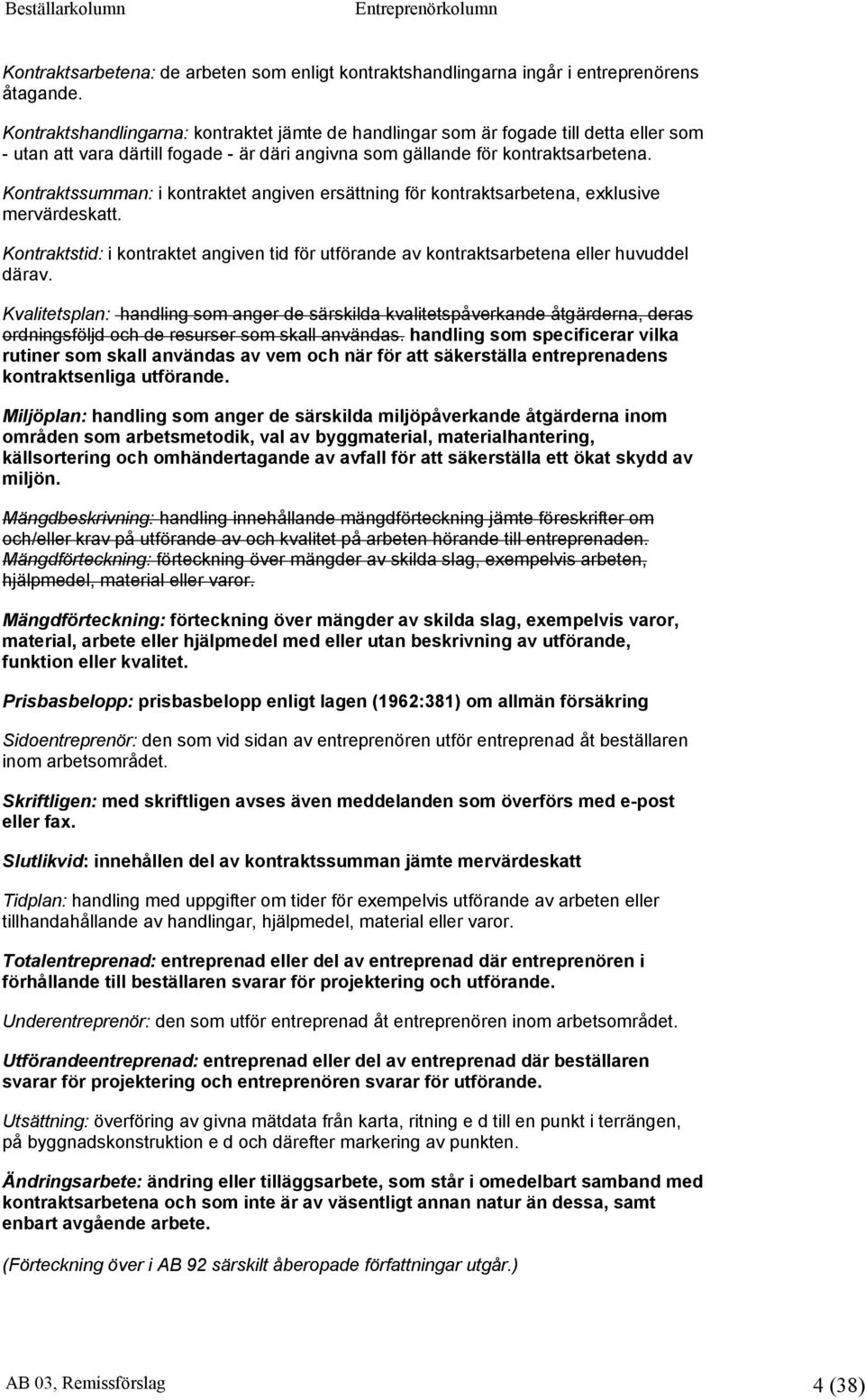 Kontraktssumman: i kontraktet angiven ersättning för kontraktsarbetena, exklusive mervärdeskatt. Kontraktstid: i kontraktet angiven tid för utförande av kontraktsarbetena eller huvuddel därav.