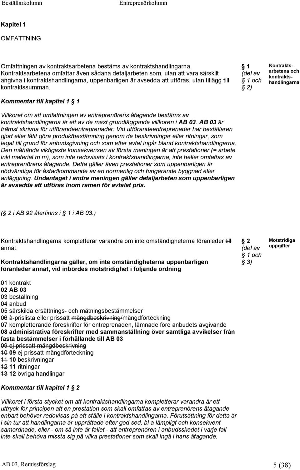 Kommentar till kapitel 1 1 Villkoret om att omfattningen av entreprenörens åtagande bestäms av kontraktshandlingarna är ett av de mest grundläggande villkoren i AB 03.