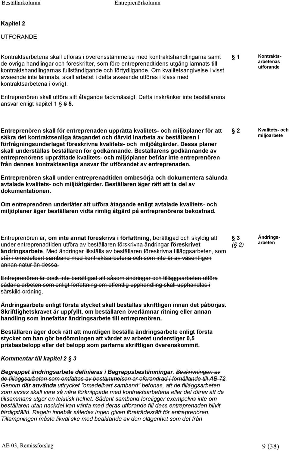 Entreprenören skall utföra sitt åtagande fackmässigt. Detta inskränker inte beställarens ansvar enligt kapitel 1 6 5.