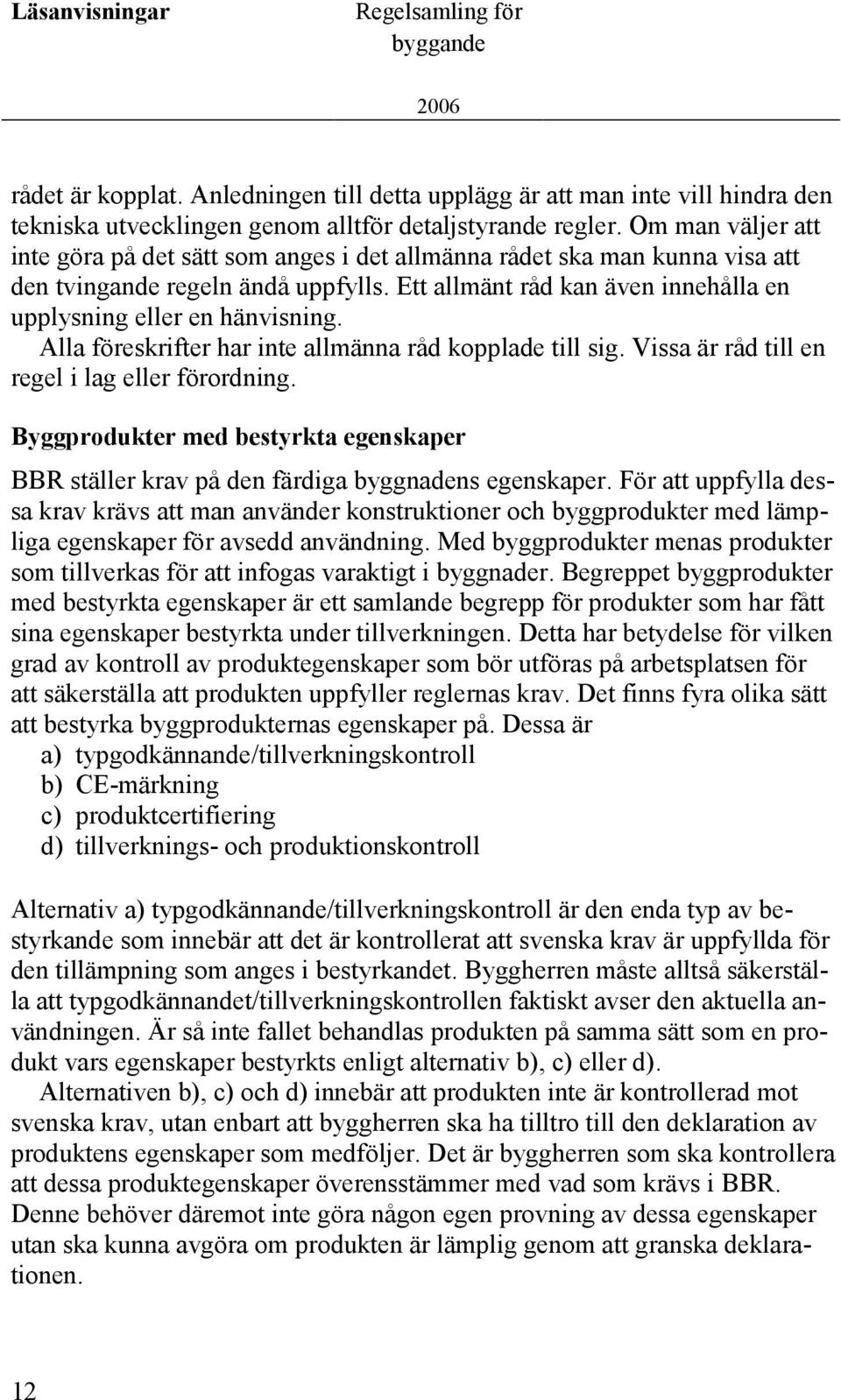 Alla föreskrifter har inte allmänna råd kopplade till sig. Vissa är råd till en regel i lag eller förordning.